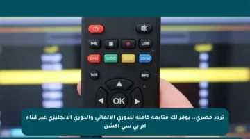 تردد حصري.. يوفر لك متابعة كاملة للدوري الألماني والدوري الإنجليزي عبر قناة أم بي سي أكشن